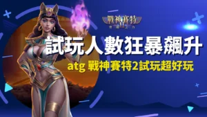 atg 戰神賽特2試玩玩家暴增,覺醒之力試玩體感與賽特2測試版差異解析