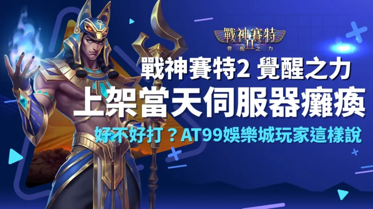 戰神賽特2覺醒之力上架當天伺服器爆滿,AT99娛樂城玩家熱議ATG電子爆金體驗